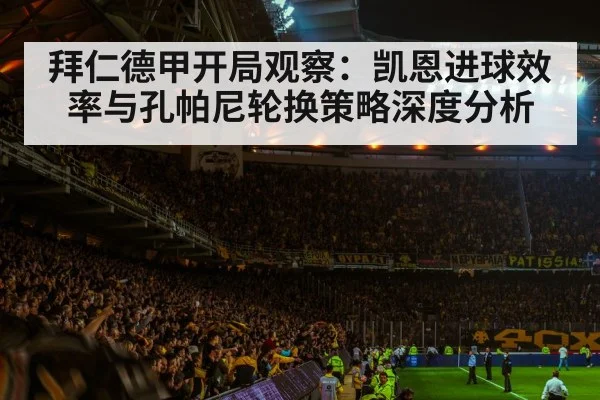 拜仁德甲开局观察：凯恩进球效率与孔帕尼轮换策略深度分析