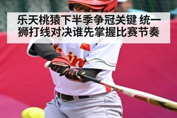 乐天桃猿下半季争冠关键 统一狮打线对决谁先掌握比赛节奏